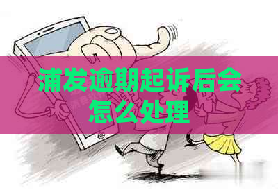 浦发逾期起诉后会怎么处理
