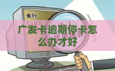 广发卡逾期停卡怎么办才好