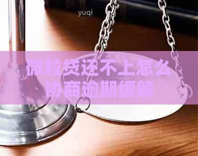 微粒贷还不上怎么协商逾期缓解