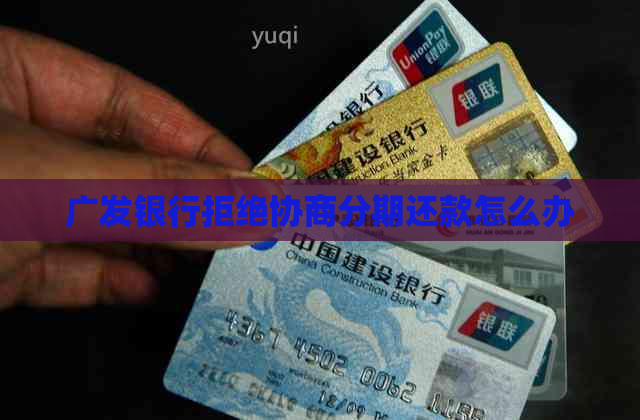 广发银行拒绝协商分期还款怎么办
