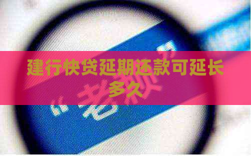 建行快贷延期还款可延长多久