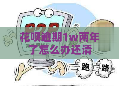 信用卡逾期1w两年了怎么办还清