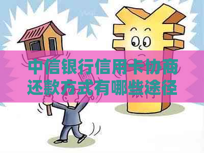 中信银行信用卡协商还款方式有哪些途径