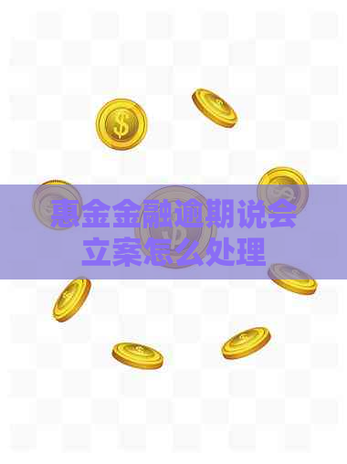 惠金金融逾期说会立案怎么处理