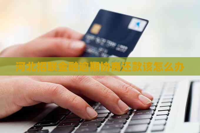 河北招联金融逾期协商还款该怎么办