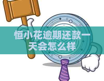 恒小花逾期还款一天会怎么样