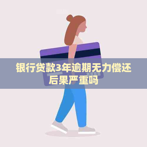 银行贷款3年逾期无力偿还后果严重吗