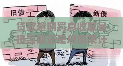 贷款逾期罚息收取是按当期还是总额来计算的