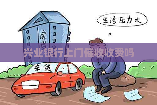 兴业银行上门收费吗