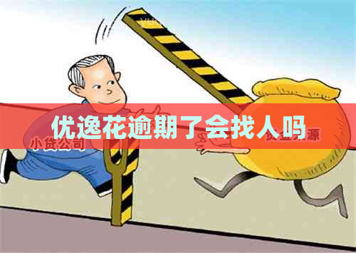 优逸花逾期了会找人吗