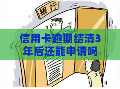 信用卡逾期结清3年后还能申请吗