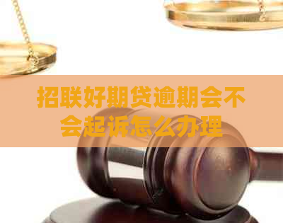 招联好期贷逾期会不会起诉怎么办理