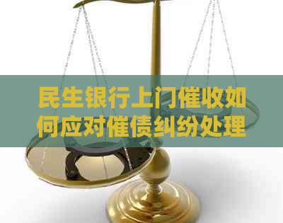 民生银行上门如何应对催债纠纷处理方法