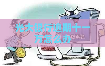 光大银行逾期十一万怎么办