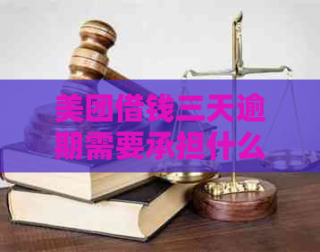 美团借钱三天逾期需要承担什么后果