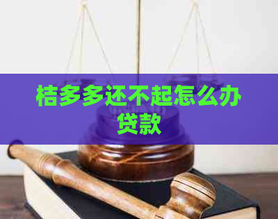 桔多多还不起怎么办贷款