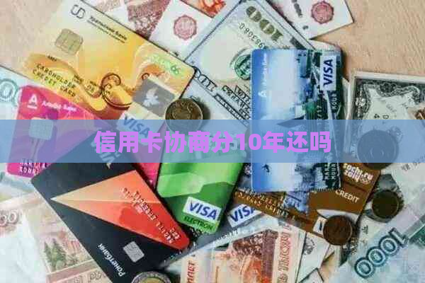 信用卡协商分10年还吗