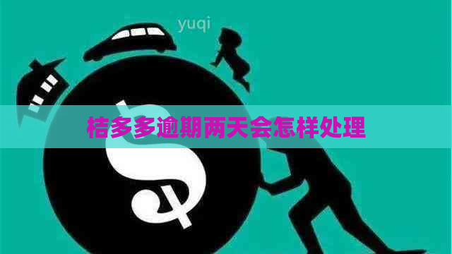 桔多多逾期两天会怎样处理