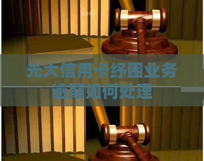 光大信用卡纾困业务逾期如何处理