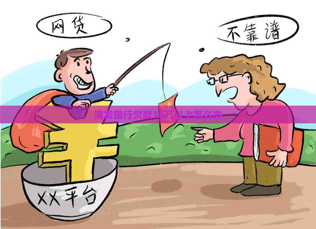 浦发银行欠款15万以上怎么办
