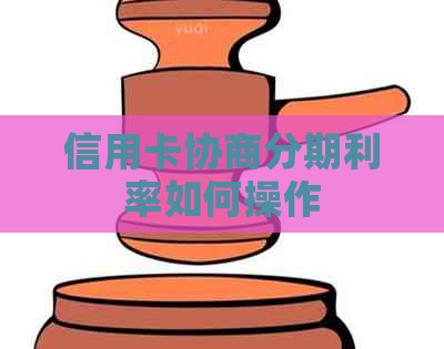 信用卡协商分期利率如何操作