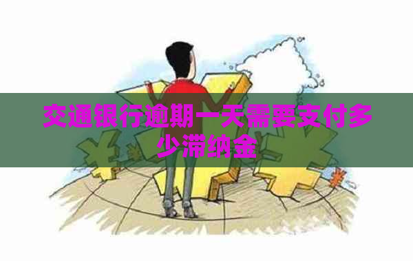 交通银行逾期一天需要支付多少滞纳金