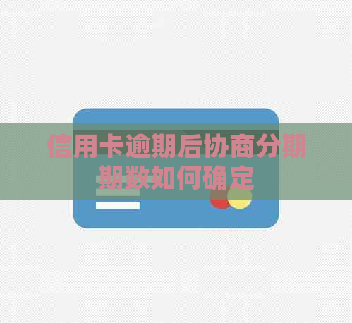 信用卡逾期后协商分期期数如何确定