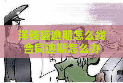 洋钱罐逾期怎么找合同逾期怎么办