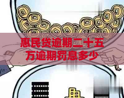 惠民贷逾期二十五万逾期罚息多少