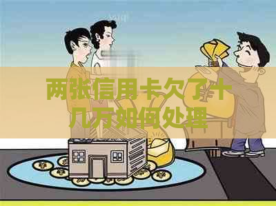 两张信用卡欠了十几万如何处理