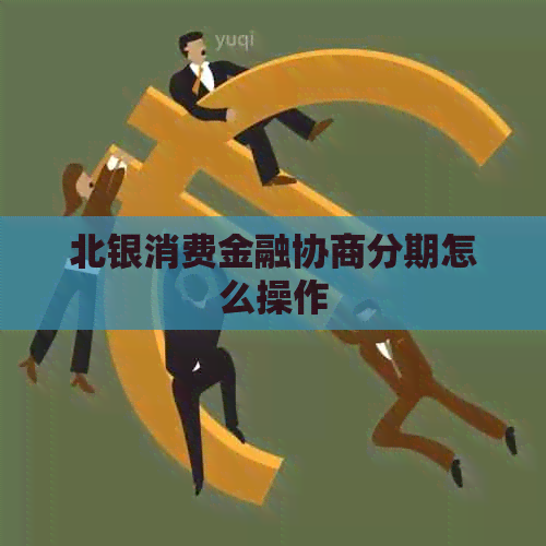 北银消费金融协商分期怎么操作