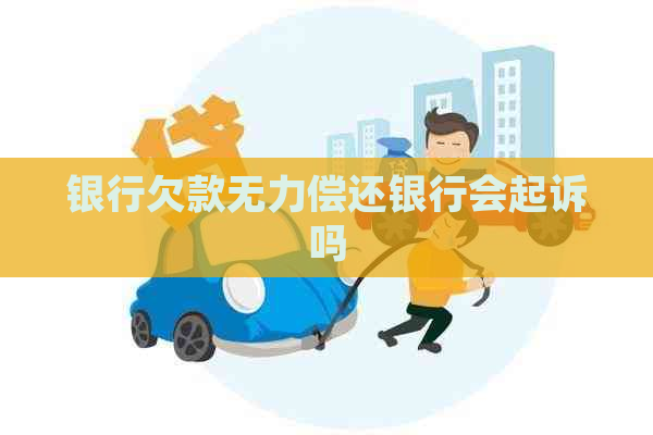 银行欠款无力偿还银行会起诉吗