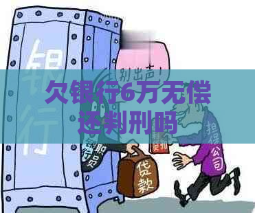 欠银行6万无偿还判刑吗