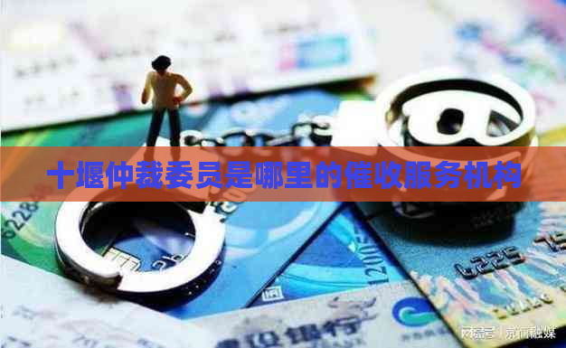 十堰仲裁委员是哪里的服务机构