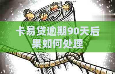 卡易贷逾期90天后果如何处理