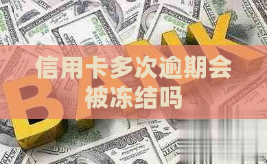 信用卡多次逾期会被冻结吗
