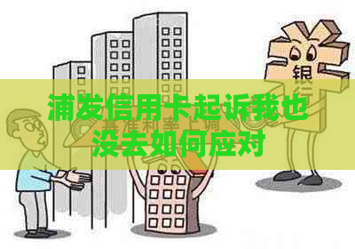 浦发信用卡起诉我也没去如何应对