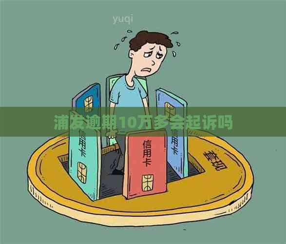 浦发逾期10万多会起诉吗