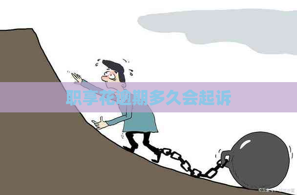 职享花逾期多久会起诉