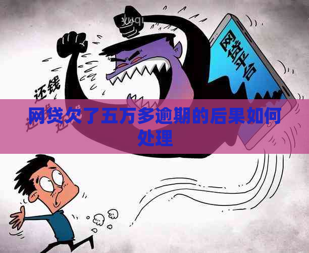 网贷欠了五万多逾期的后果如何处理