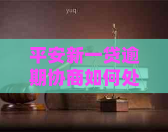 平安新一贷逾期协商如何处理