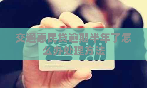交通惠民贷逾期半年了怎么办处理方法