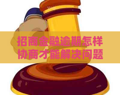 招商金融逾期怎样协商才能解决问题