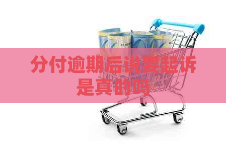 分付逾期后说要起诉是真的吗