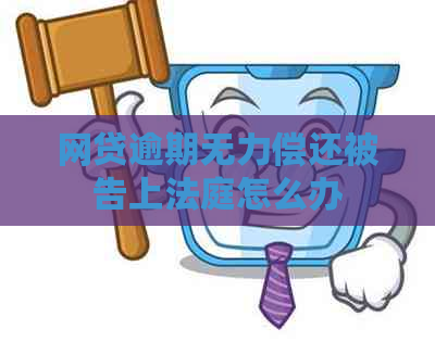 网贷逾期无力偿还被告上法庭怎么办