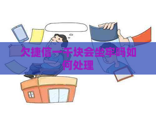 欠捷信一千块会坐牢吗如何处理