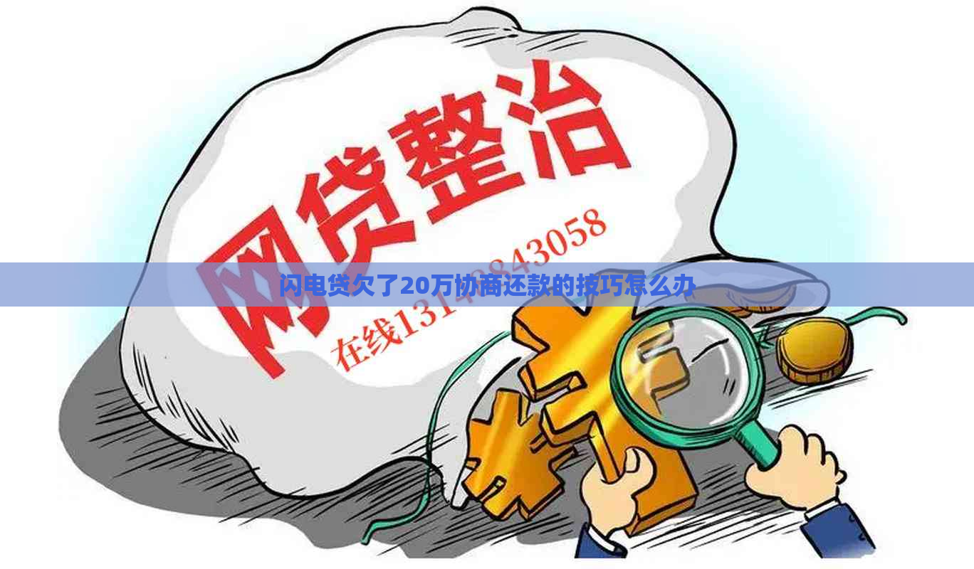 闪电贷欠了20万协商还款的技巧怎么办