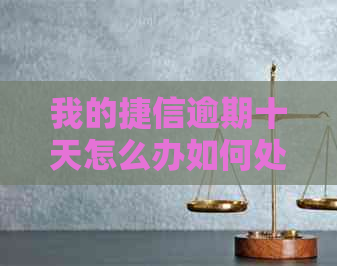 我的捷信逾期十天怎么办如何处理