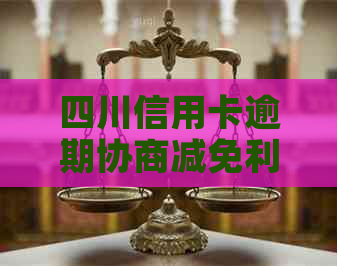 四川信用卡逾期协商减免利息步骤详解