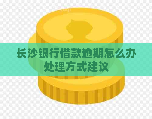 长沙银行借款逾期怎么办处理方式建议